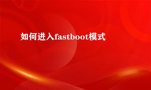 如何进入fastboot模式