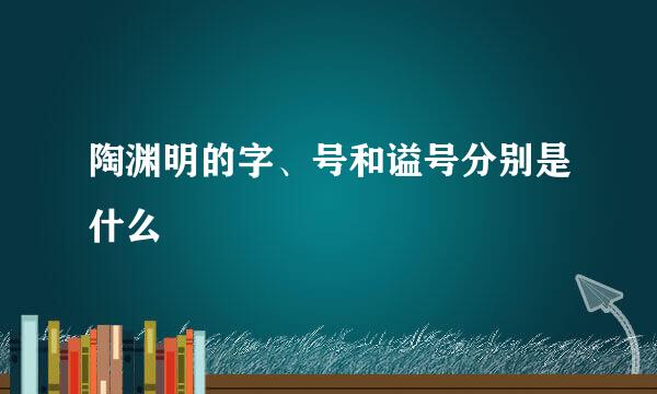 陶渊明的字、号和谥号分别是什么