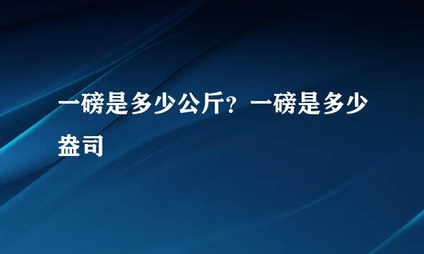 一磅是多少公斤？一磅是多少盎司