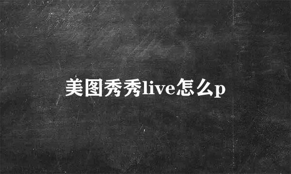 美图秀秀live怎么p