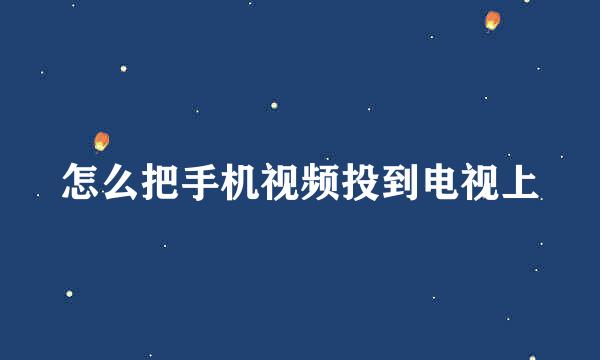 怎么把手机视频投到电视上