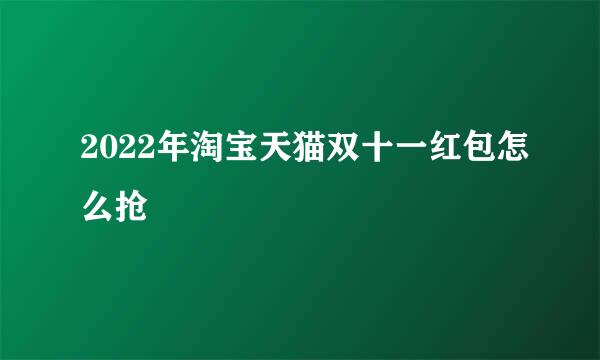 2022年淘宝天猫双十一红包怎么抢