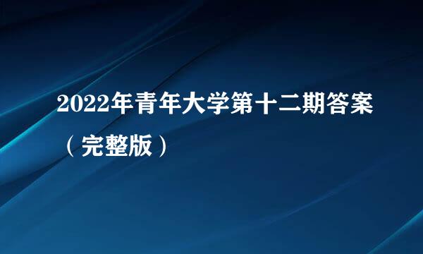 2022年青年大学第十二期答案（完整版）