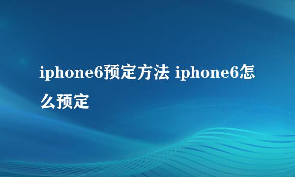 iphone6预定方法 iphone6怎么预定