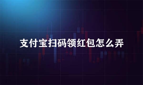 支付宝扫码领红包怎么弄