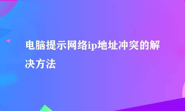 电脑提示网络ip地址冲突的解决方法