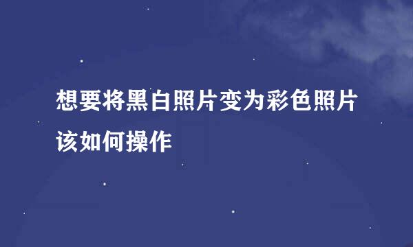 想要将黑白照片变为彩色照片该如何操作