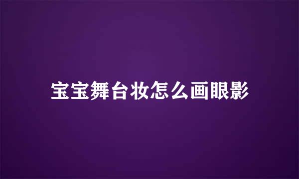 宝宝舞台妆怎么画眼影