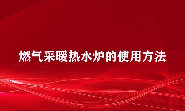 燃气采暖热水炉的使用方法