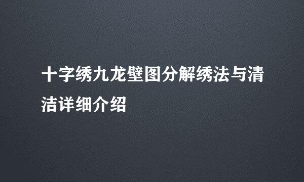 十字绣九龙壁图分解绣法与清洁详细介绍