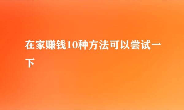 在家赚钱10种方法可以尝试一下