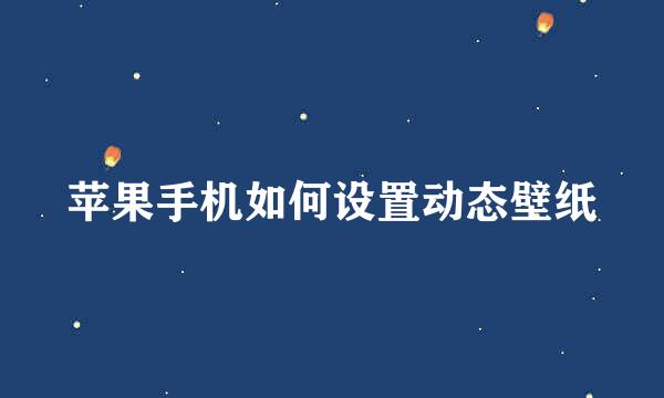 苹果手机如何设置动态壁纸