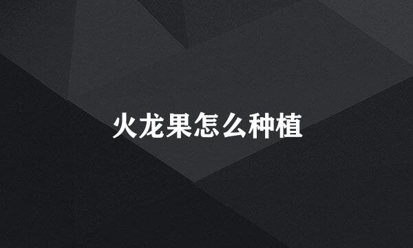 火龙果怎么种植