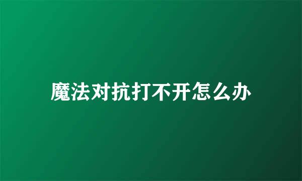 魔法对抗打不开怎么办