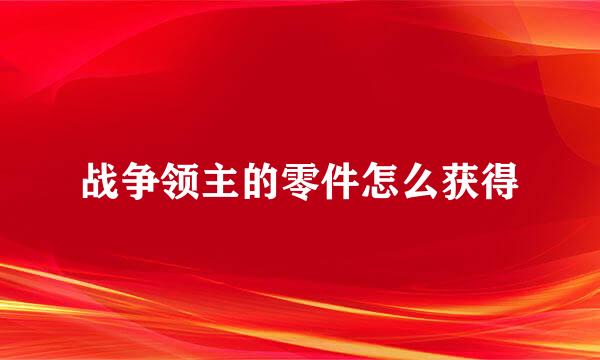 战争领主的零件怎么获得