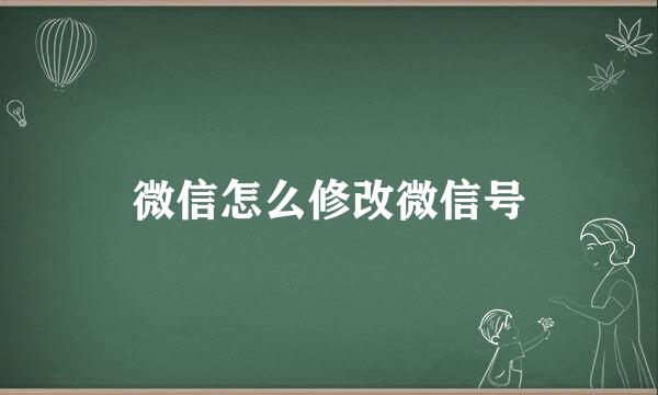 微信怎么修改微信号