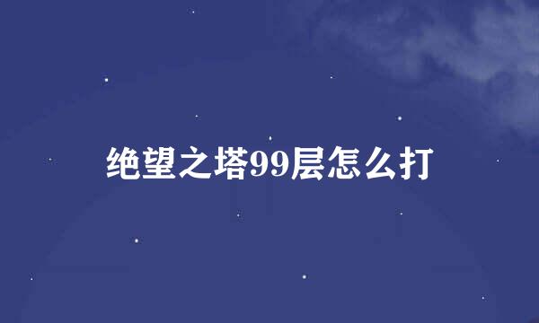 绝望之塔99层怎么打