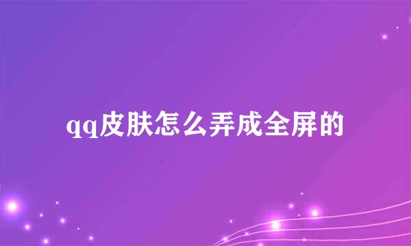 qq皮肤怎么弄成全屏的