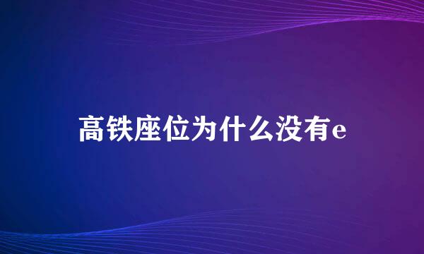 高铁座位为什么没有e