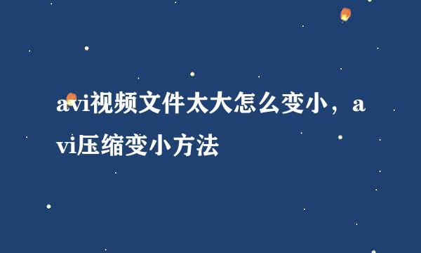 avi视频文件太大怎么变小，avi压缩变小方法