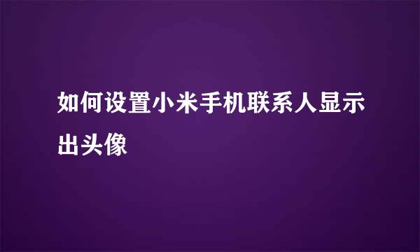 如何设置小米手机联系人显示出头像