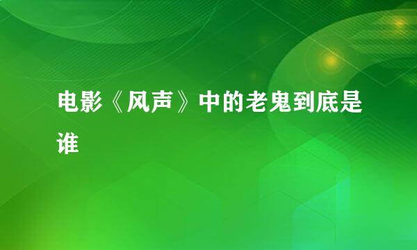 电影《风声》中的老鬼到底是谁