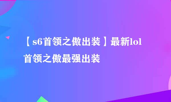 【s6首领之傲出装】最新lol首领之傲最强出装