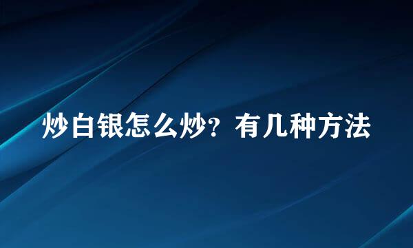 炒白银怎么炒？有几种方法