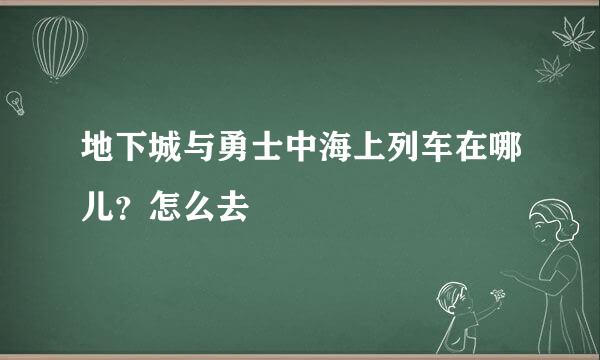 地下城与勇士中海上列车在哪儿？怎么去