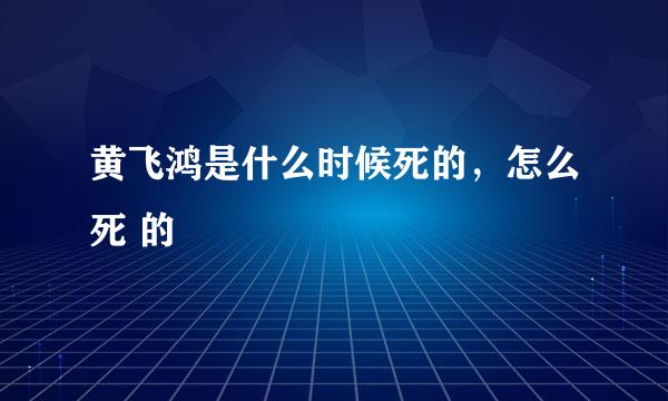 黄飞鸿是什么时候死的，怎么死 的