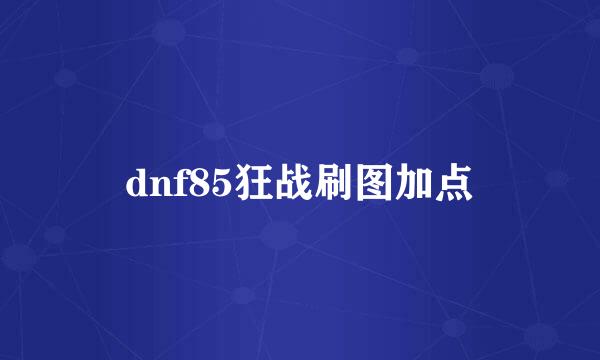 dnf85狂战刷图加点