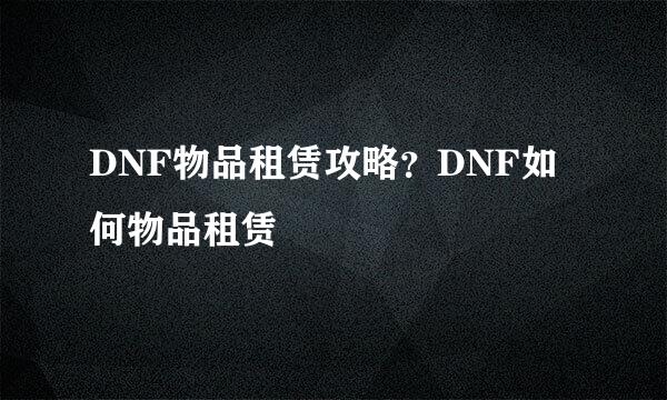 DNF物品租赁攻略？DNF如何物品租赁