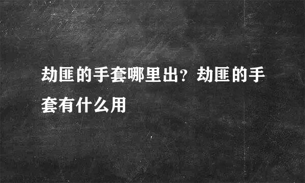 劫匪的手套哪里出？劫匪的手套有什么用