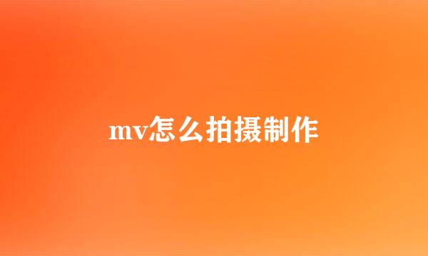 mv怎么拍摄制作