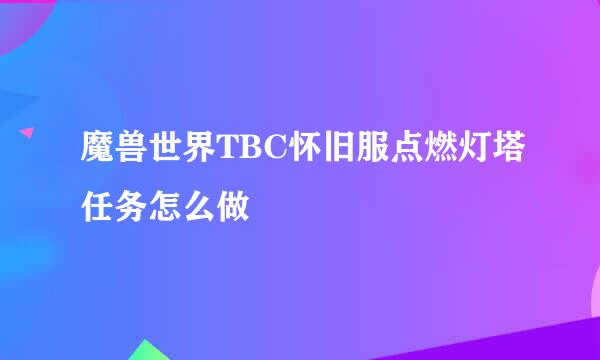 魔兽世界TBC怀旧服点燃灯塔任务怎么做