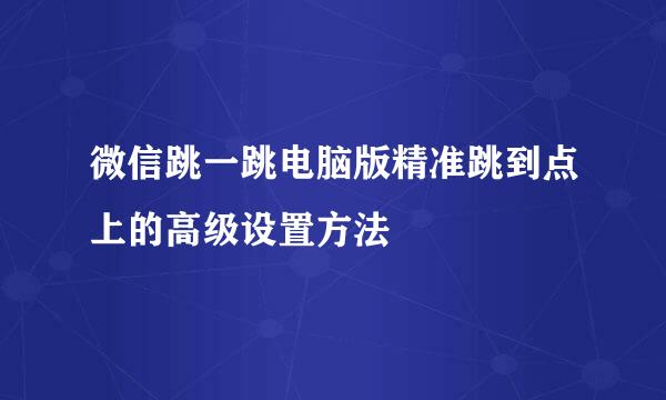 微信跳一跳电脑版精准跳到点上的高级设置方法