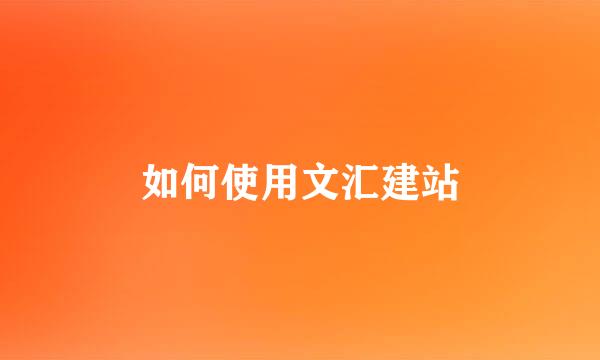 如何使用文汇建站