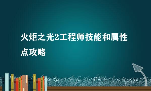 火炬之光2工程师技能和属性点攻略