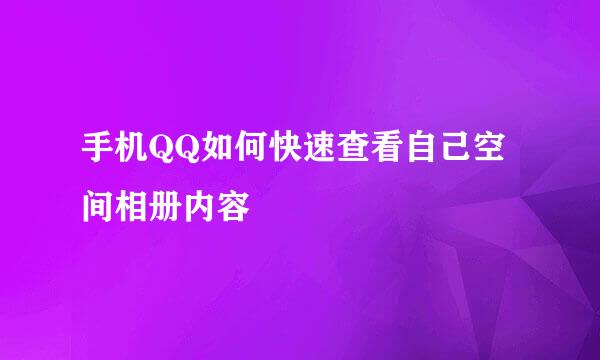 手机QQ如何快速查看自己空间相册内容