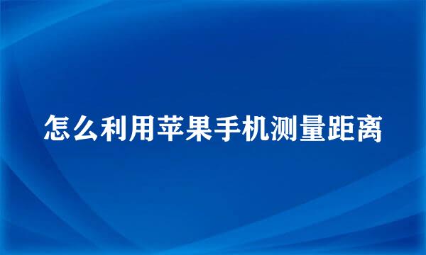 怎么利用苹果手机测量距离