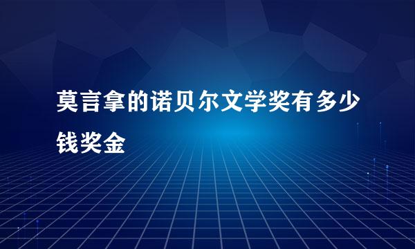 莫言拿的诺贝尔文学奖有多少钱奖金