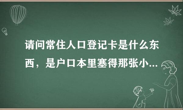 请问常住人口登记卡是什么东西，是户口本里塞得那张小纸吗 那个可以开几张啊？谢谢