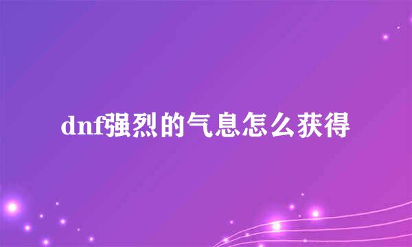 dnf强烈的气息怎么获得