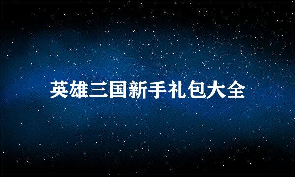 英雄三国新手礼包大全