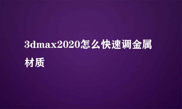 3dmax2020怎么快速调金属材质