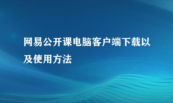 网易公开课电脑客户端下载以及使用方法