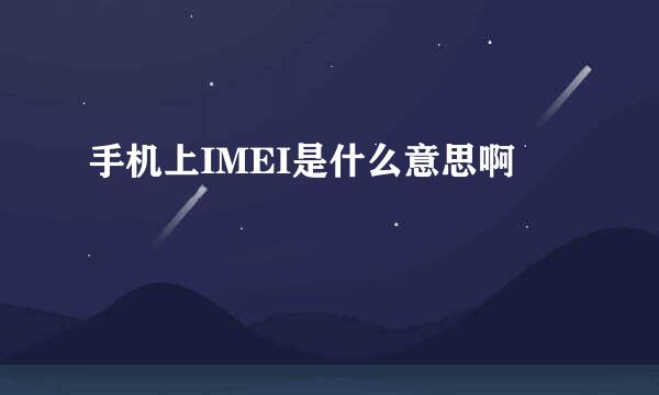 手机上IMEI是什么意思啊