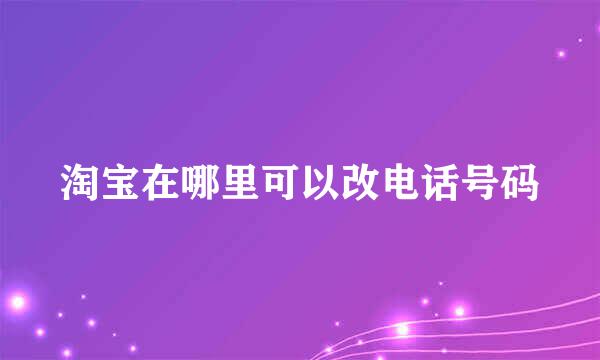 淘宝在哪里可以改电话号码