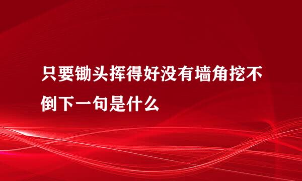 只要锄头挥得好没有墙角挖不倒下一句是什么