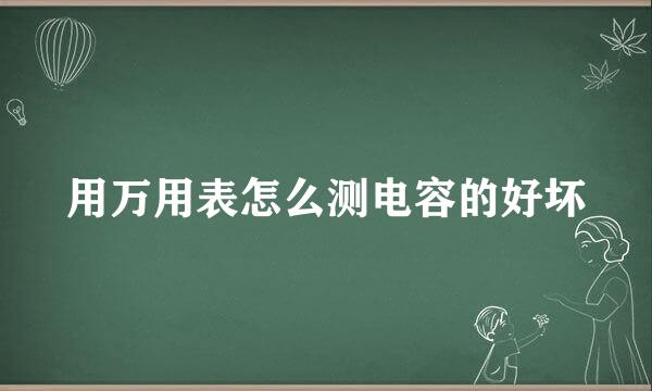 用万用表怎么测电容的好坏